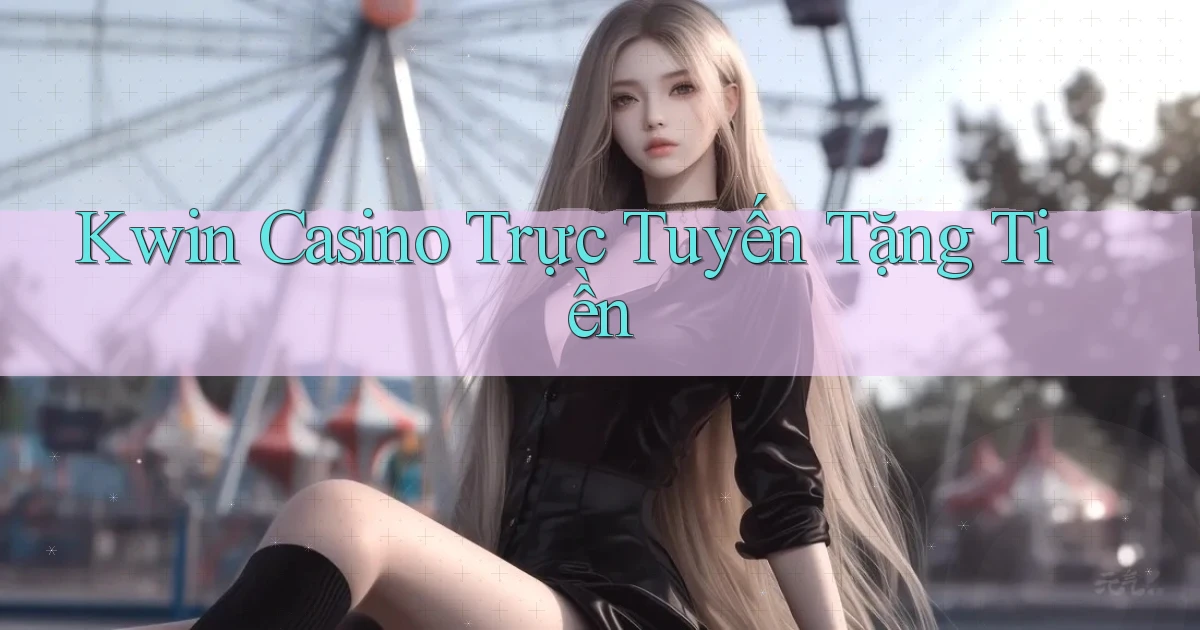 kwin casino trực tuyến tặng tiền