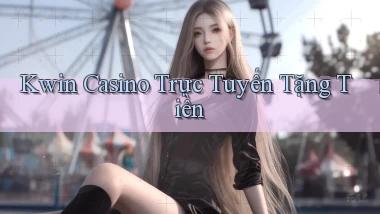 kwin casino trực tuyến tặng tiền