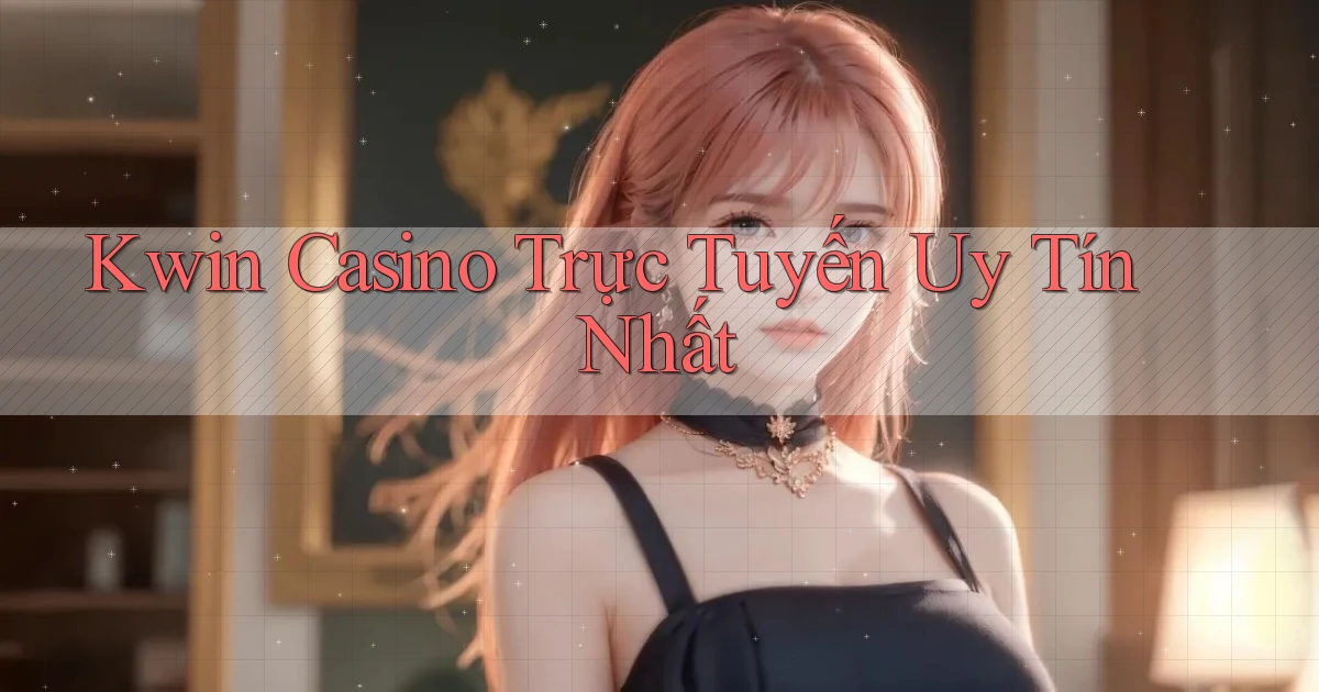 kwin casino trực tuyến uy tín nhất
