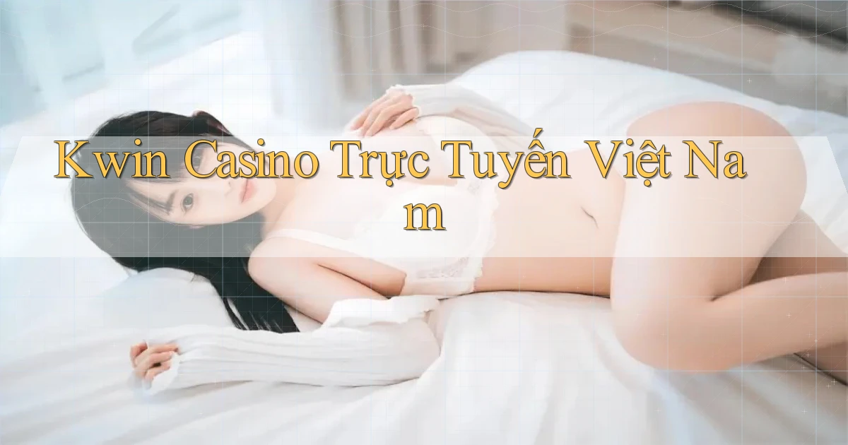 kwin casino trực tuyến việt nam