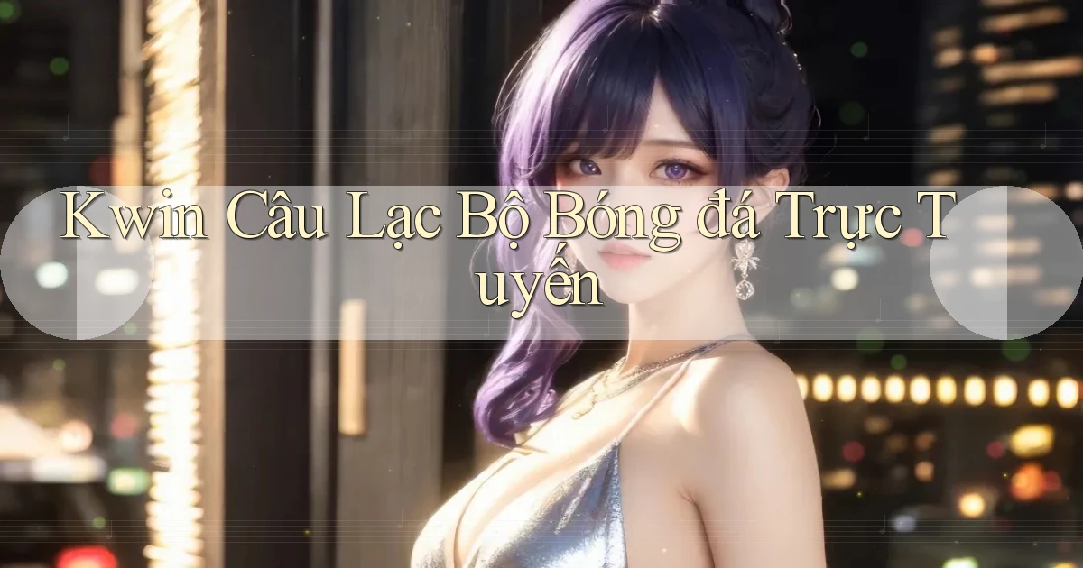 kwin  câu lạc bộ bóng đá trực tuyến