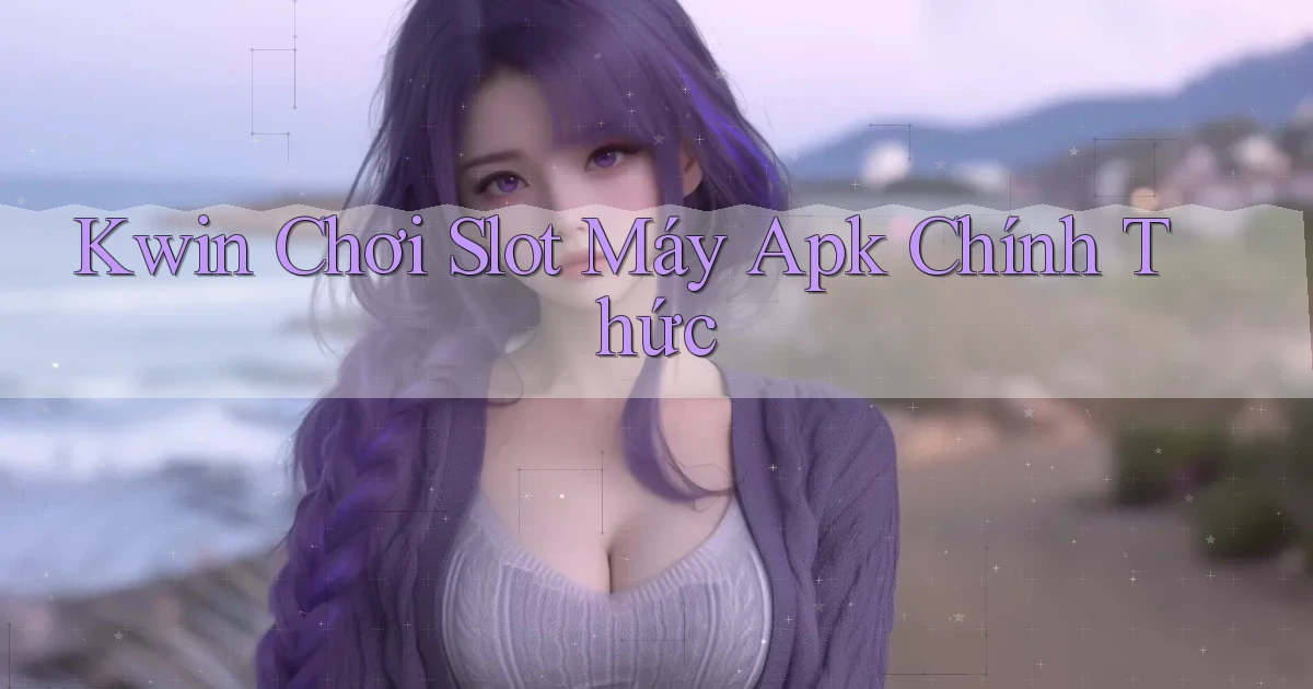 kwin  chơi slot máy apk chính thức