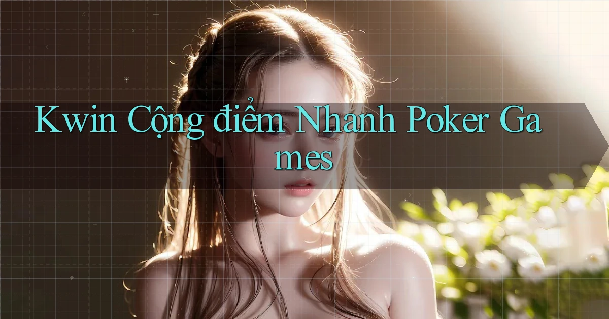kwin  cộng điểm nhanh poker games