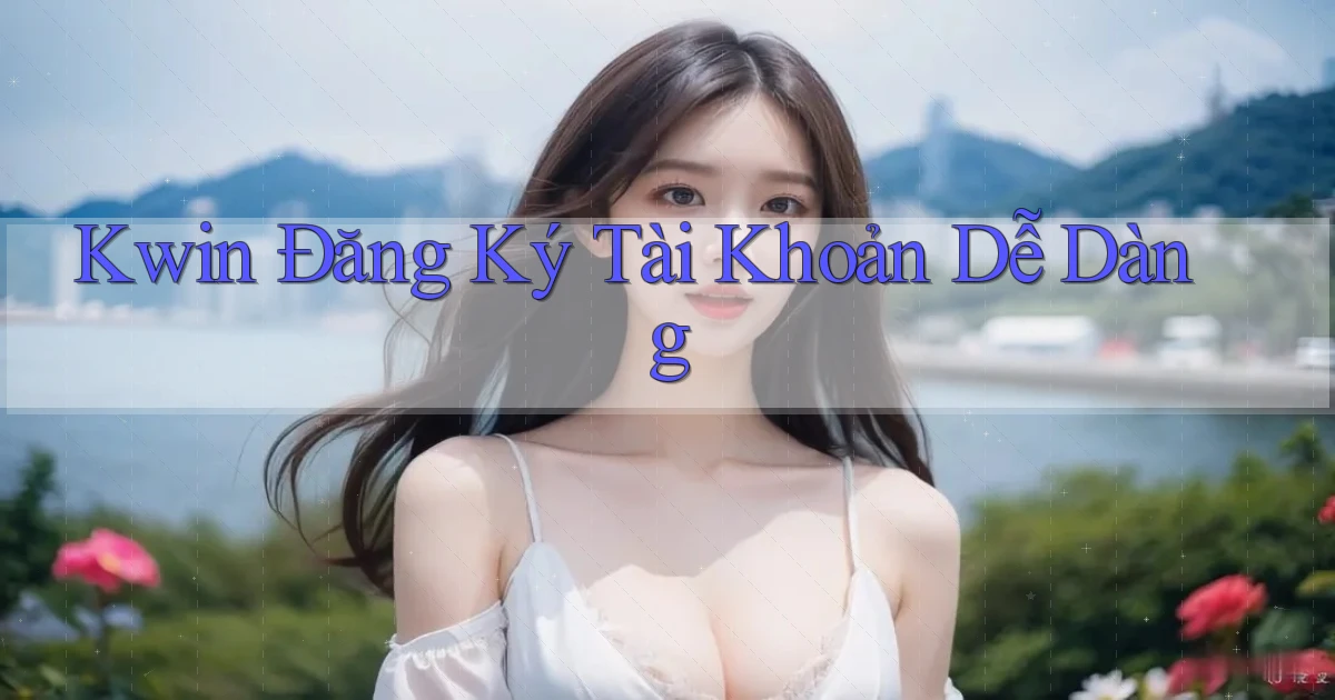 kwin  Đăng ký tài khoản dễ dàng