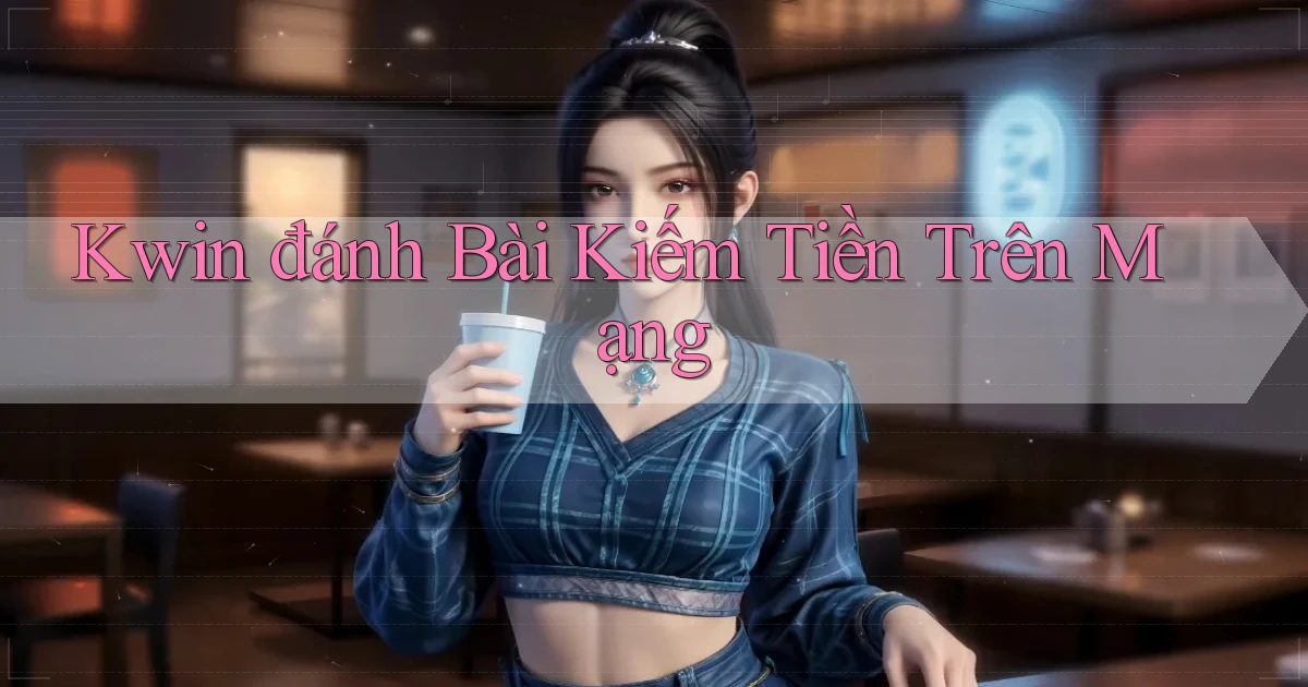 kwin  đánh bài kiếm tiền trên mạng
