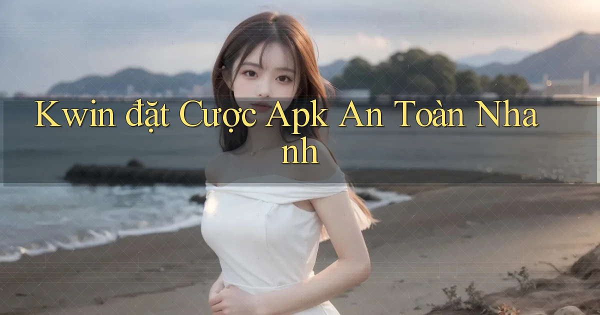 kwin  đặt cược apk an toàn nhanh