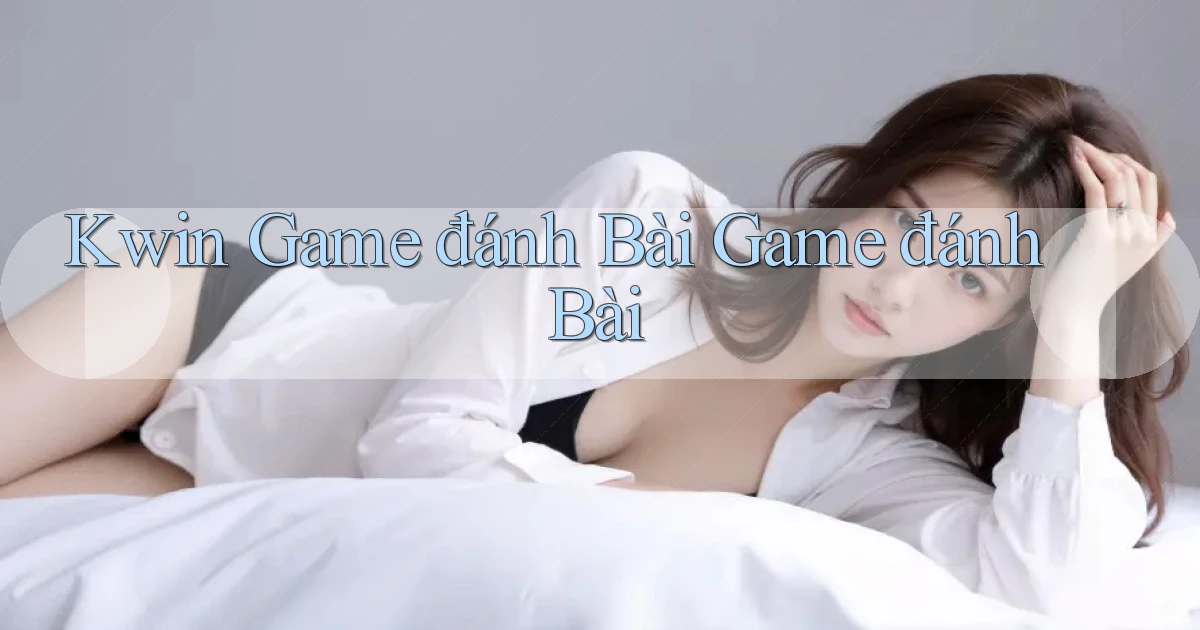 kwin  game đánh bài game đánh bài