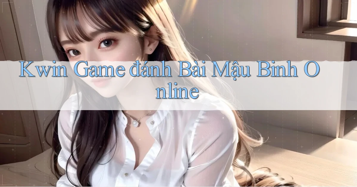 kwin  game đánh bài mậu binh online