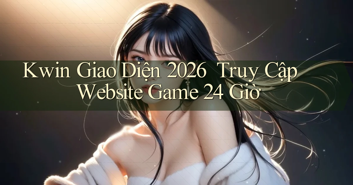 kwin   Giao Diện 2026 ｜ Truy Cập Website Game 24 Giờ