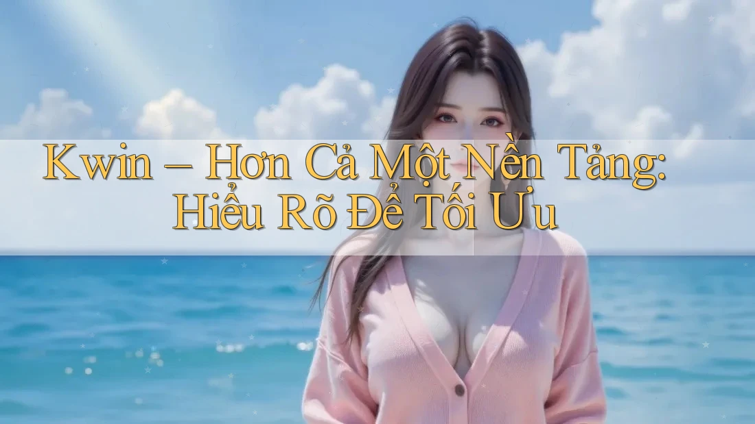 Kwin – Hơn Cả Một Nền Tảng: Hiểu Rõ Để Tối Ưu Kwin – Hơn Cả Một Nền Tảng: Hiểu Rõ Để Tối Ưu