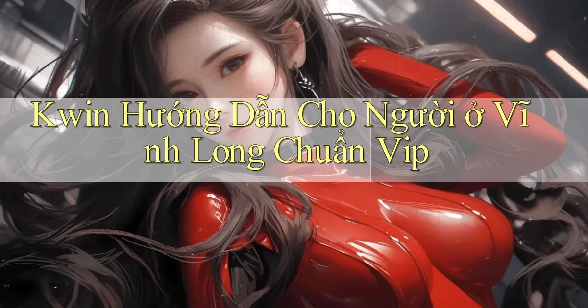 kwin hướng dẫn cho người ở Vĩnh Long chuẩn vip
