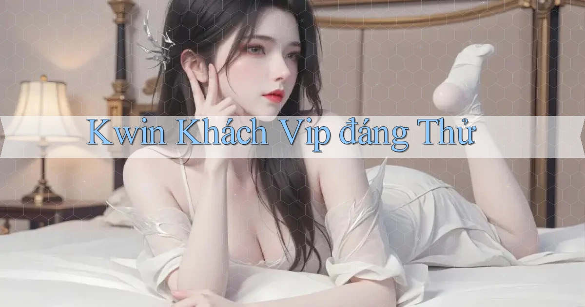 kwin khách vip đáng thử