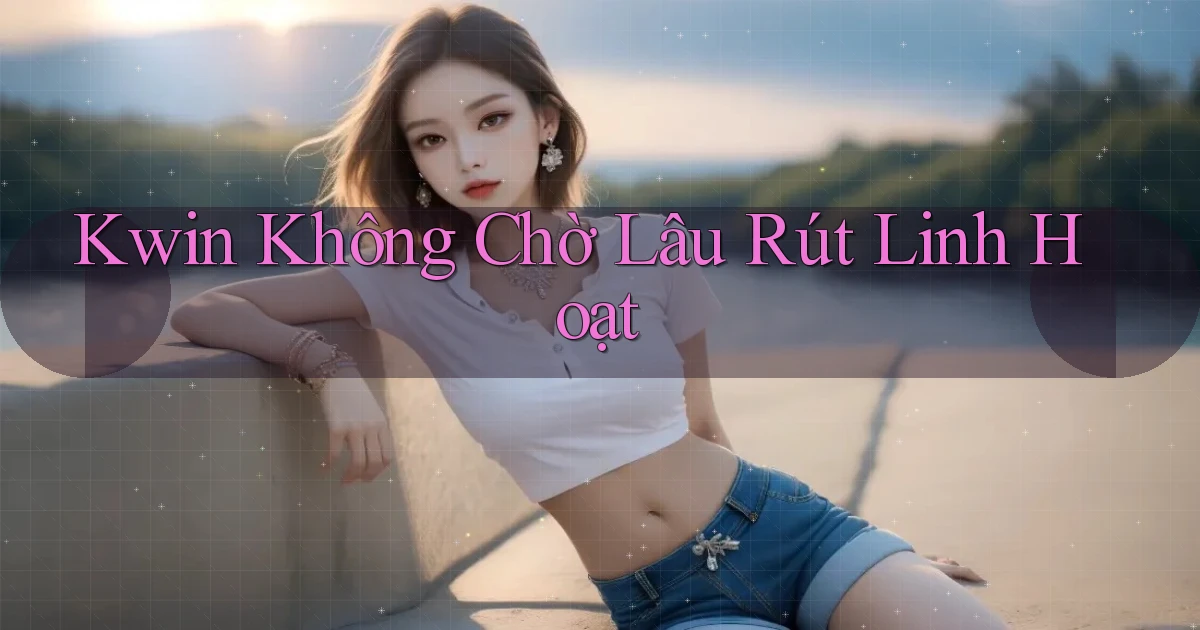 kwin không chờ lâu rút linh hoạt
