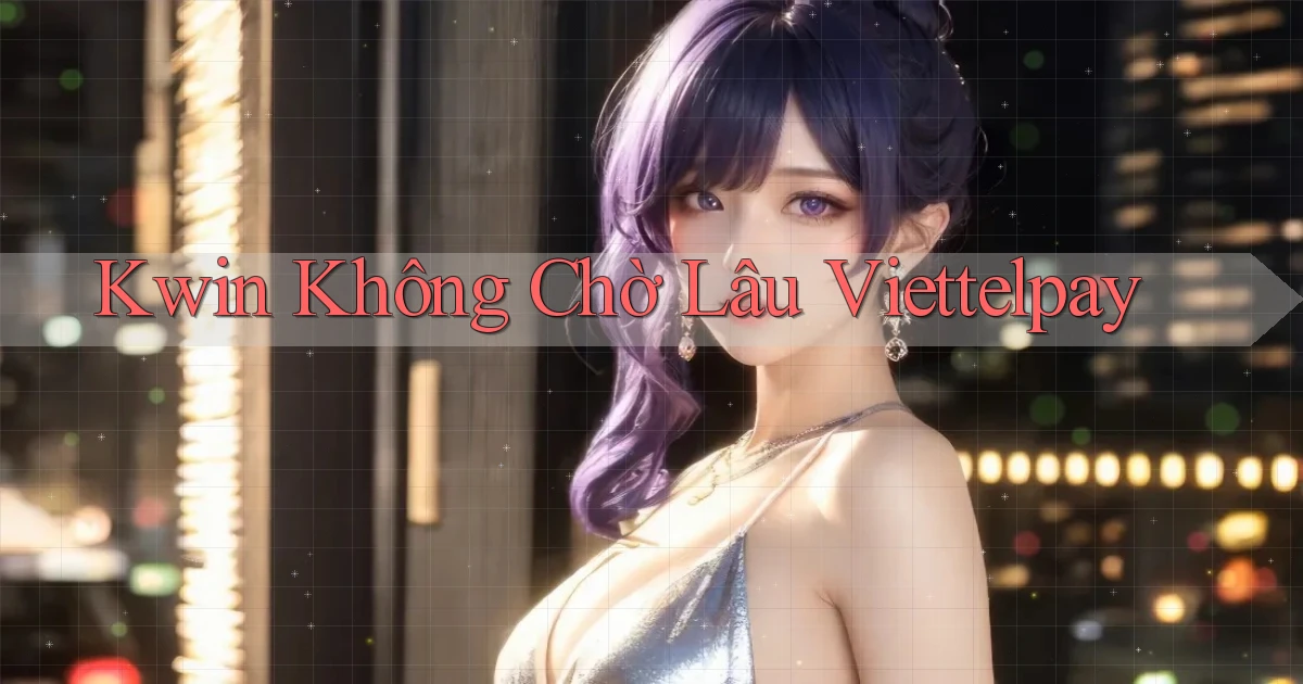 kwin không chờ lâu viettelpay