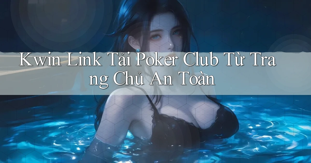 kwin  link tải poker club từ trang chủ an toàn