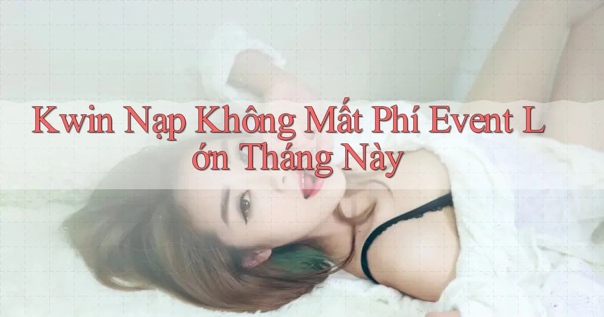 kwin nạp không mất phí event lớn tháng này