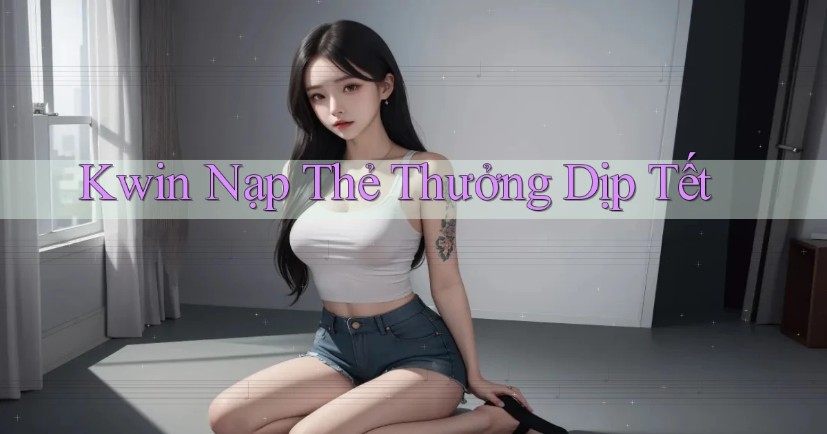 kwin nạp thẻ thưởng dịp tết