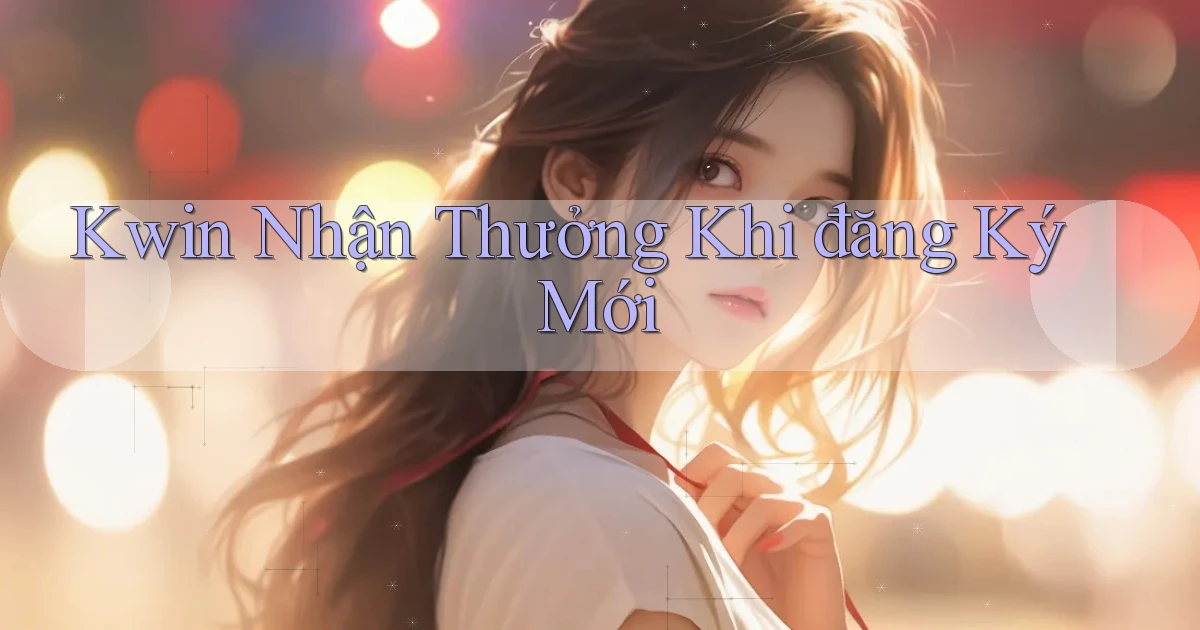 kwin  nhận thưởng khi đăng ký mới