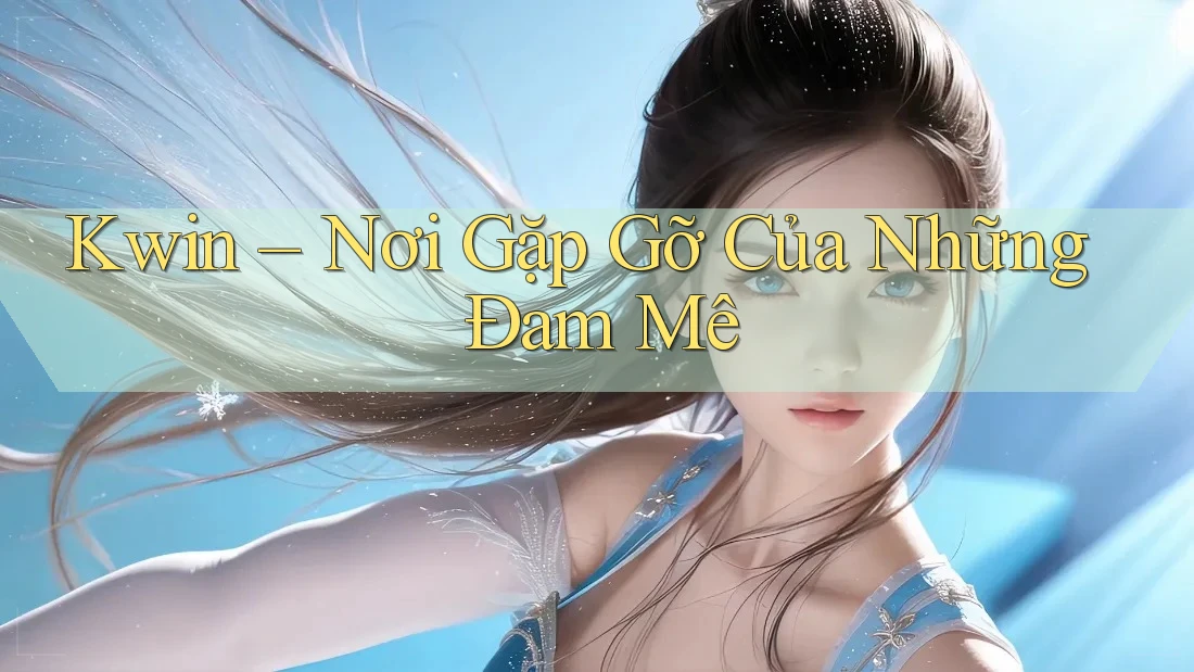Kwin – Nơi Gặp Gỡ Của Những Đam Mê