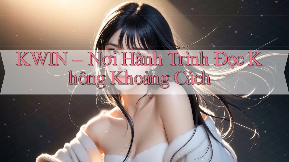 KWIN – Nơi Hành Trình Đọc Không Khoảng Cách KWIN – Nơi Hành Trình Đọc Không Khoảng Cách