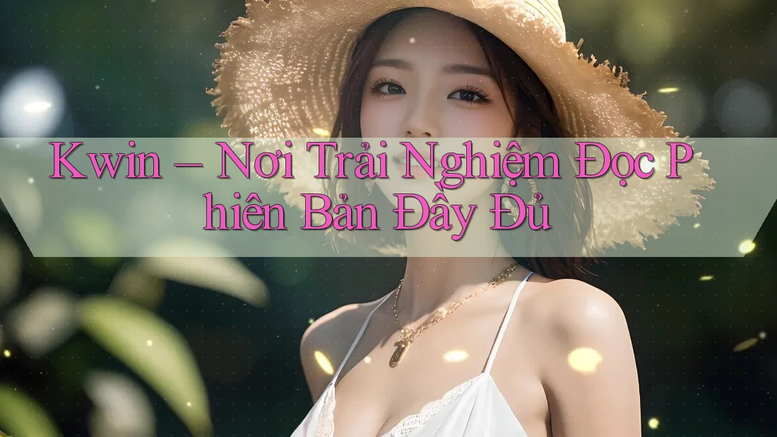 Kwin – Nơi Trải Nghiệm Đọc Phiên Bản Đầy Đủ Kwin – Nơi Trải Nghiệm Đọc Phiên Bản Đầy Đủ