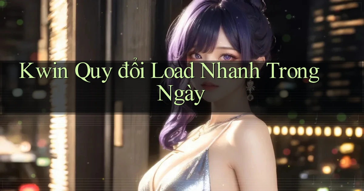 kwin quy đổi load nhanh trong ngày