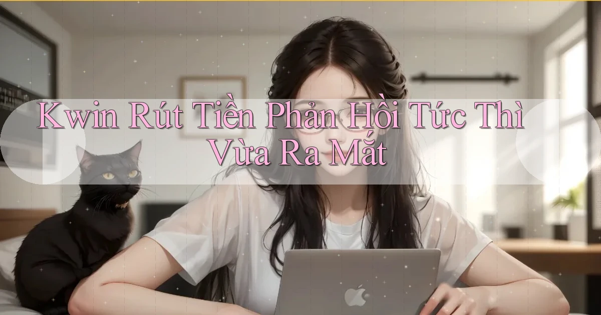 kwin rút tiền phản hồi tức thì vừa ra mắt