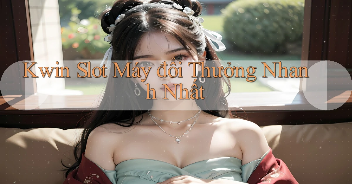 kwin  slot máy đổi thưởng nhanh nhất