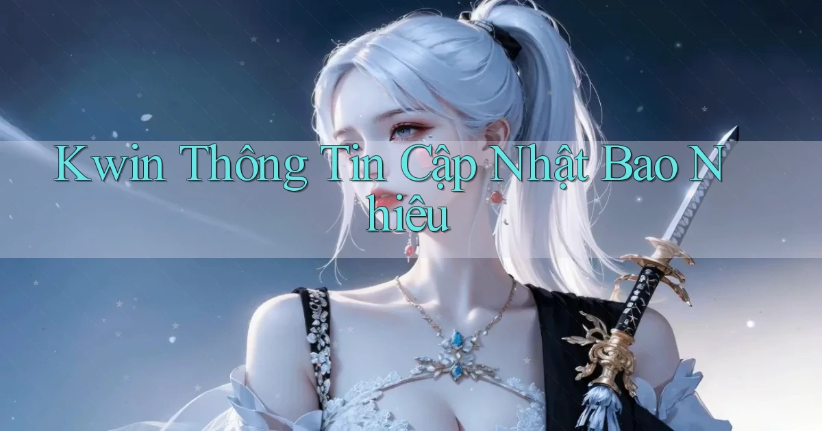 kwin thông tin cập nhật bao nhiêu