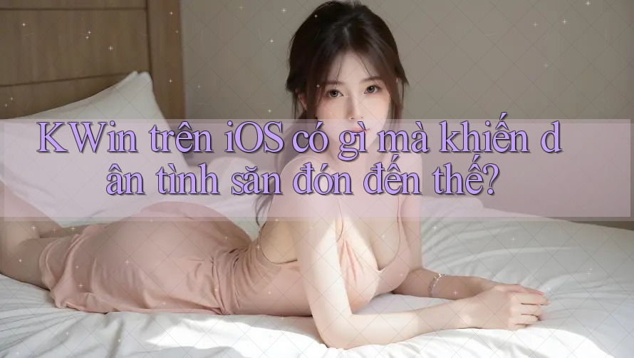 KWin trên iOS có gì mà khiến dân tình săn đón đến thế?