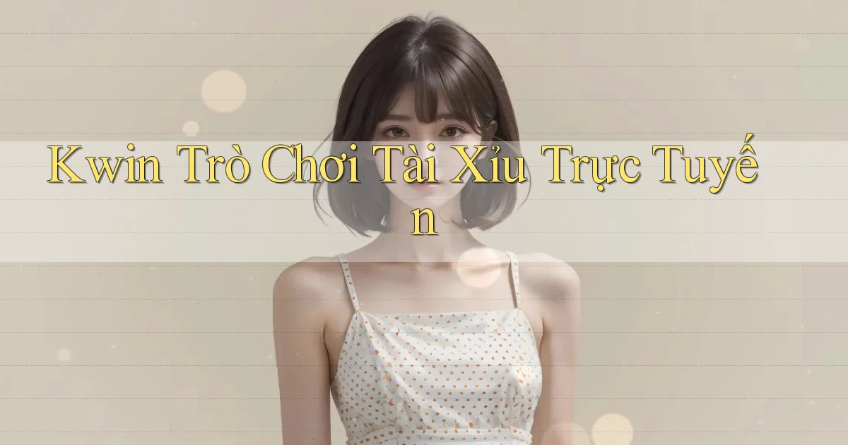 kwin  trò chơi tài xỉu trực tuyến