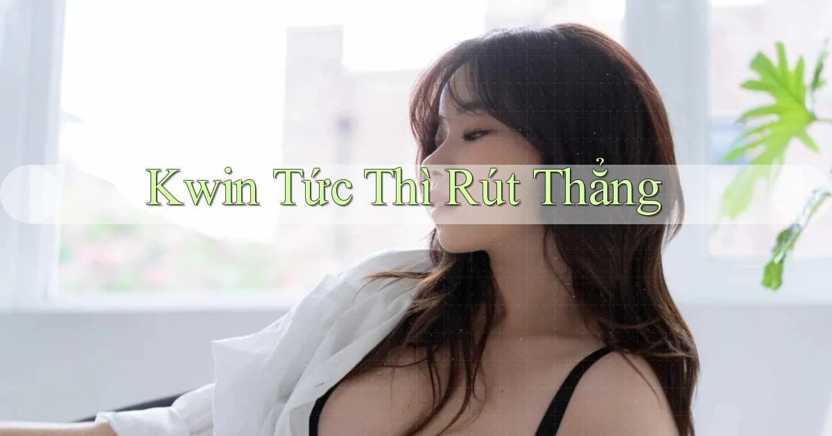 kwin tức thì rút thẳng