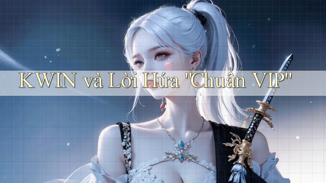 KWIN và Lời Hứa “Chuẩn VIP” KWIN và Lời Hứa “Chuẩn VIP”