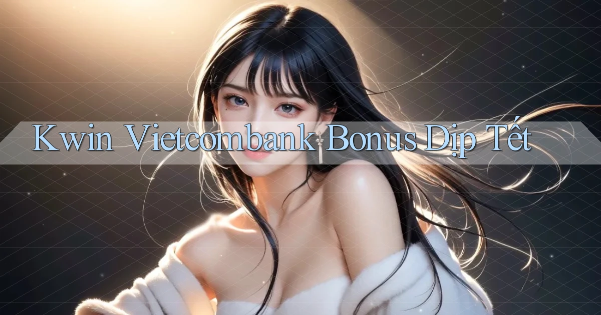 kwin vietcombank bonus dịp tết