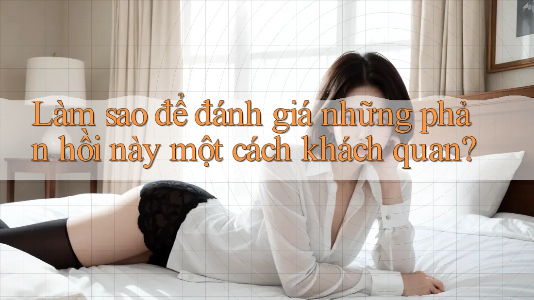 Làm sao để đánh giá những phản hồi này một cách khách quan? Làm sao để đánh giá những phản hồi này một cách khách quan?