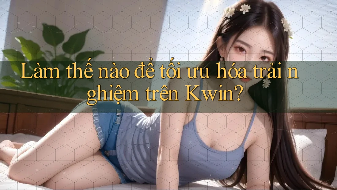 Làm thế nào để tối ưu hóa trải nghiệm trên Kwin?