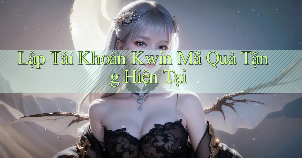 lập tài khoản kwin mã quà tặng hiện tại