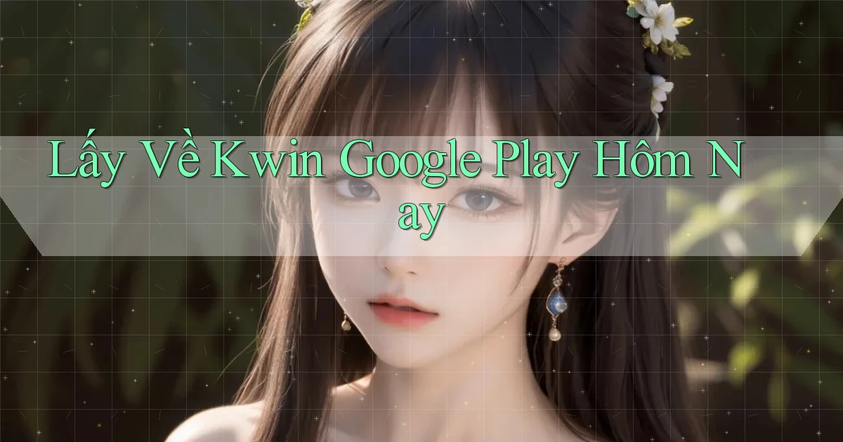 lấy về kwin google play hôm nay