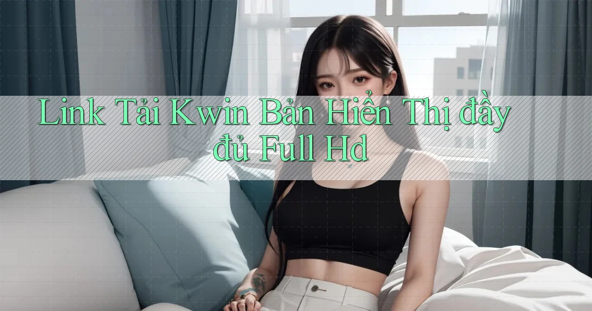 link tải kwin bản hiển thị đầy đủ full hd