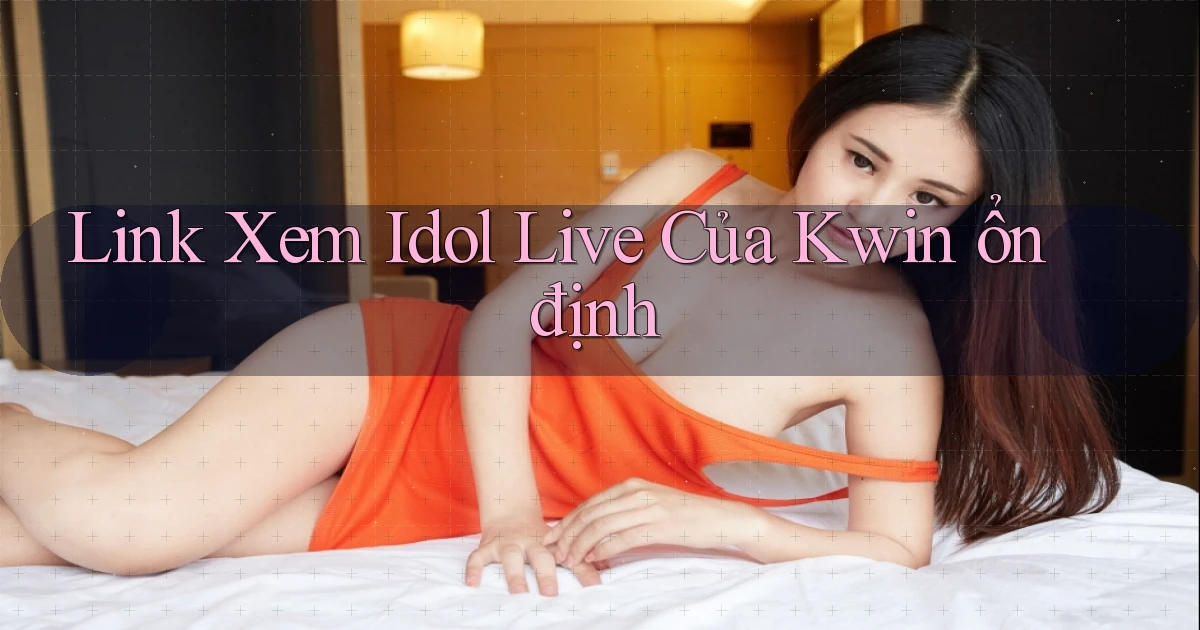 link xem idol live của kwin ổn định