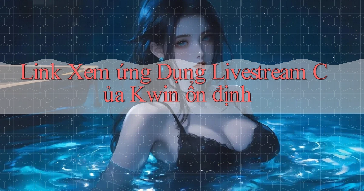 link xem ứng dụng livestream của kwin ổn định