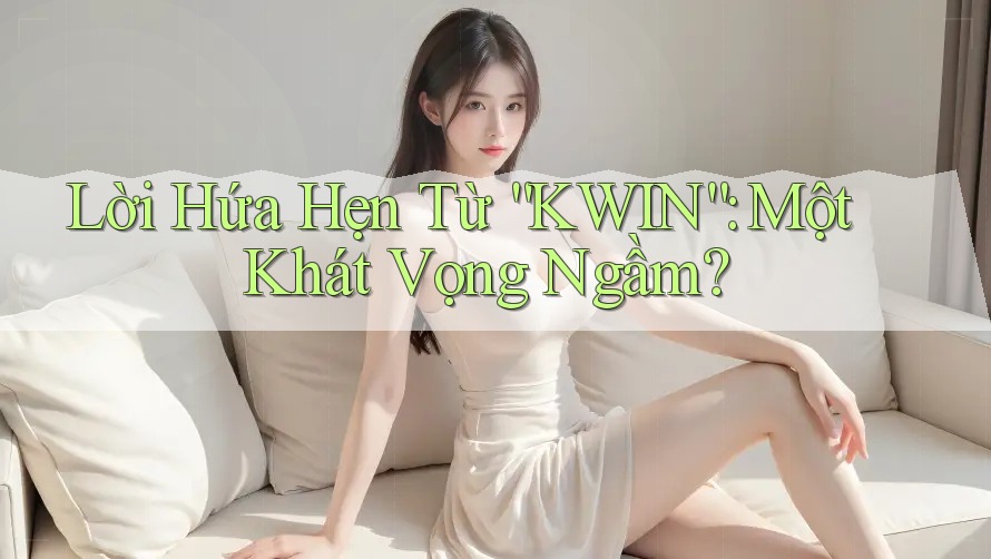 Lời Hứa Hẹn Từ “KWIN”: Một Khát Vọng Ngầm? Lời Hứa Hẹn Từ “KWIN”: Một Khát Vọng Ngầm?
