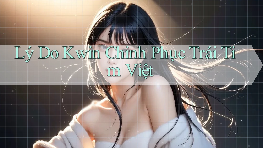 Lý Do Kwin Chinh Phục Trái Tim Việt
