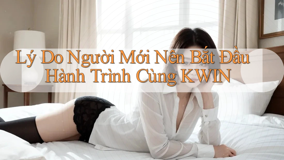 Lý Do Người Mới Nên Bắt Đầu Hành Trình Cùng KWIN