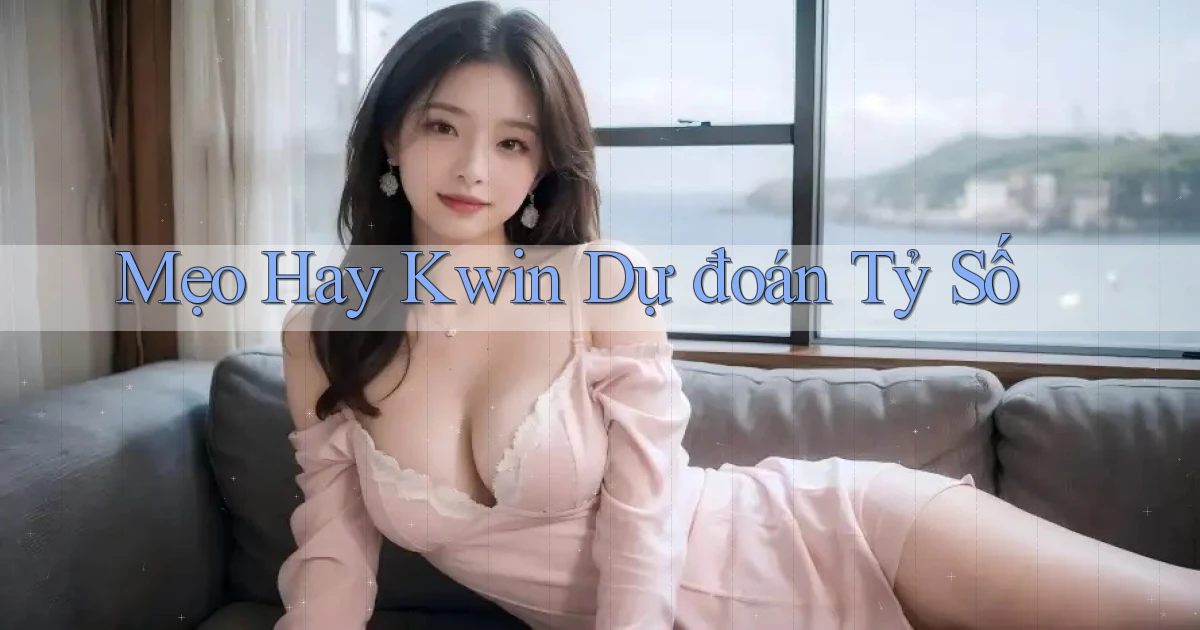 mẹo hay kwin dự đoán tỷ số