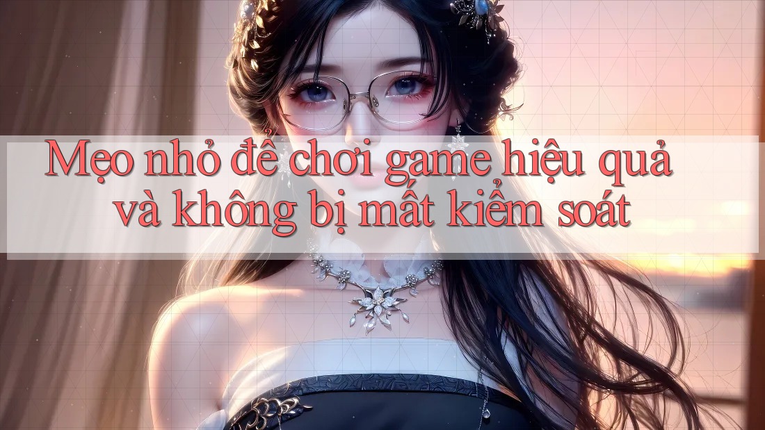 Mẹo nhỏ để chơi game hiệu quả và không bị mất kiểm soát