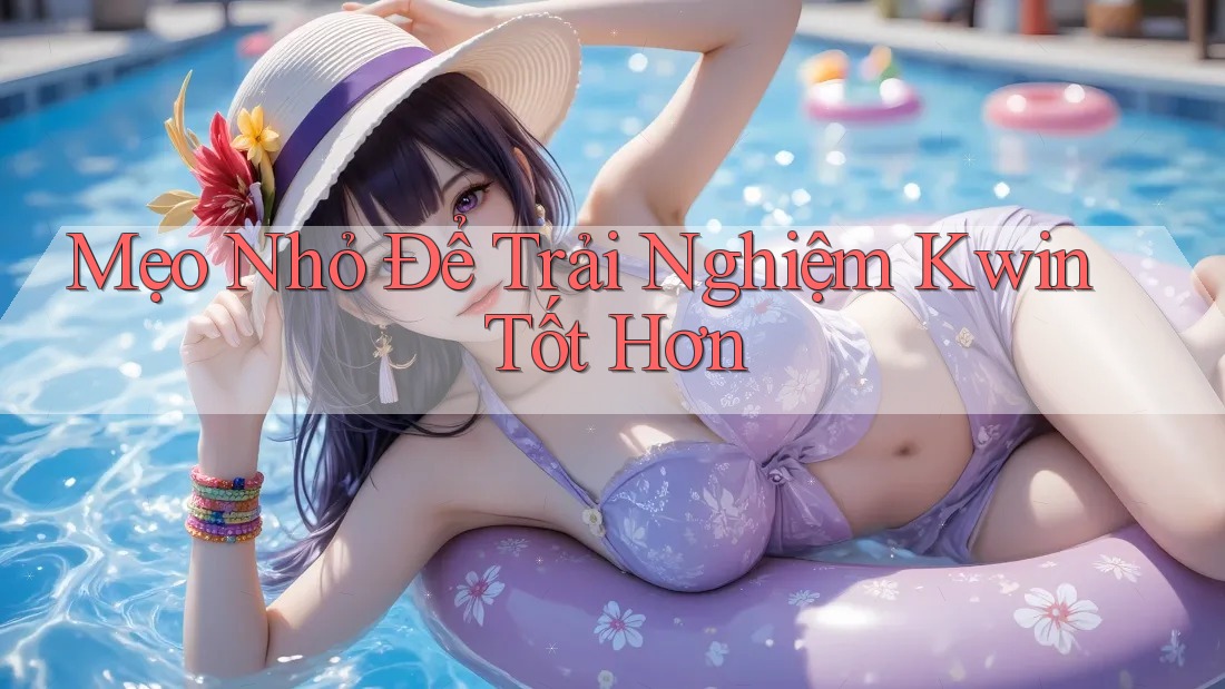 Mẹo Nhỏ Để Trải Nghiệm Kwin Tốt Hơn