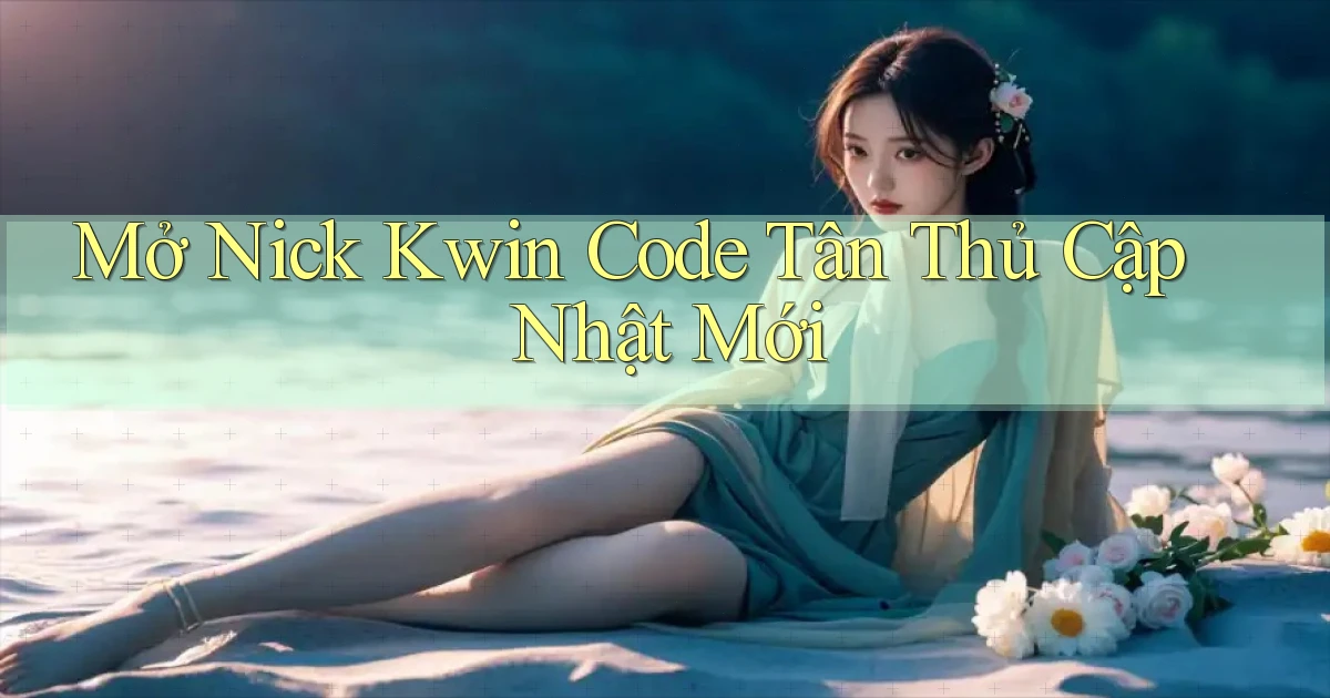 mở nick kwin code tân thủ cập nhật mới
