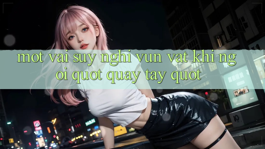 Một vài suy nghĩ vụn vặt khi ngồi " quay tay"