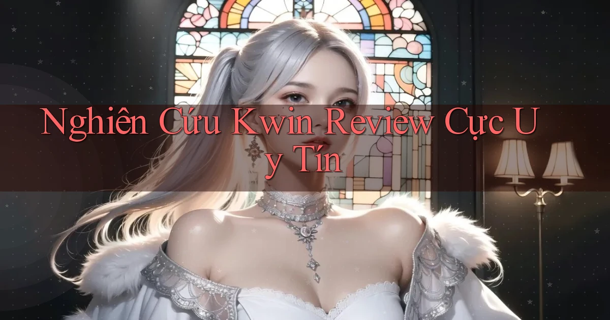 nghiên cứu kwin review cực uy tín